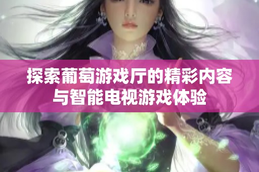 探索葡萄游戏厅的精彩内容与智能电视游戏体验