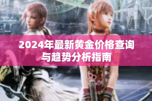 2024年最新黄金价格查询与趋势分析指南