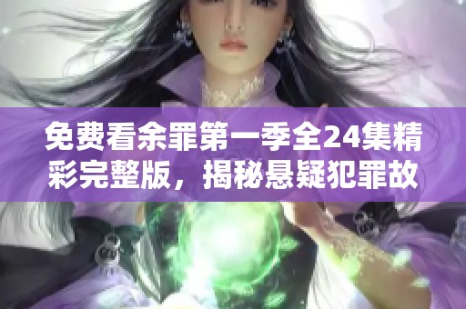 免费看余罪第一季全24集精彩完整版，揭秘悬疑犯罪故事！