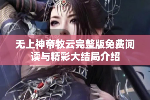 无上神帝牧云完整版免费阅读与精彩大结局介绍