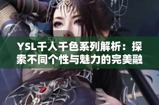 YSL千人千色系列解析：探索不同个性与魅力的完美融合