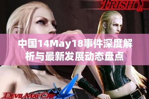 中国14May18事件深度解析与最新发展动态盘点