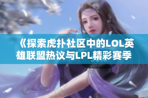 《探索虎扑社区中的LOL英雄联盟热议与LPL精彩赛季》