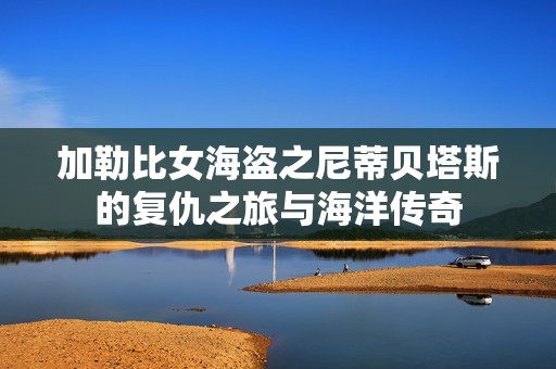 加勒比女海盗之尼蒂贝塔斯的复仇之旅与海洋传奇