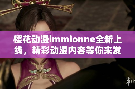 樱花动漫immionne全新上线，精彩动漫内容等你来发现