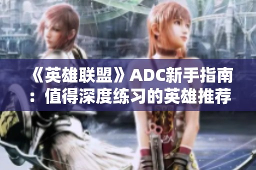 《英雄联盟》ADC新手指南：值得深度练习的英雄推荐