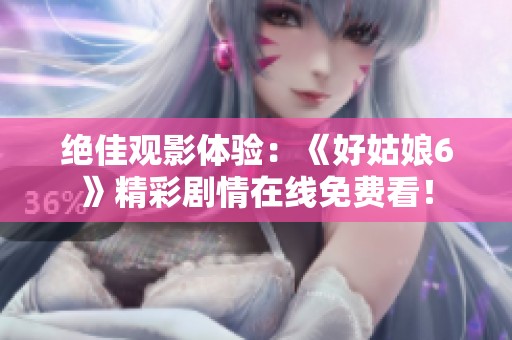 绝佳观影体验：《好姑娘6》精彩剧情在线免费看！