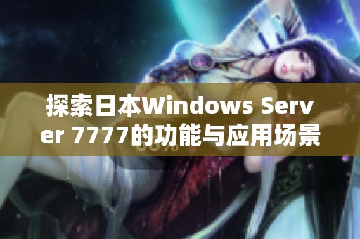 探索日本Windows Server 7777的功能与应用场景揭秘