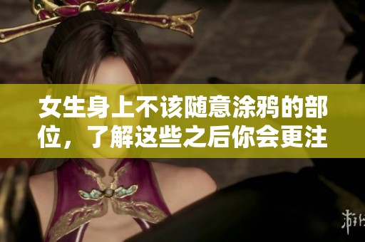 女生身上不该随意涂鸦的部位，了解这些之后你会更注意