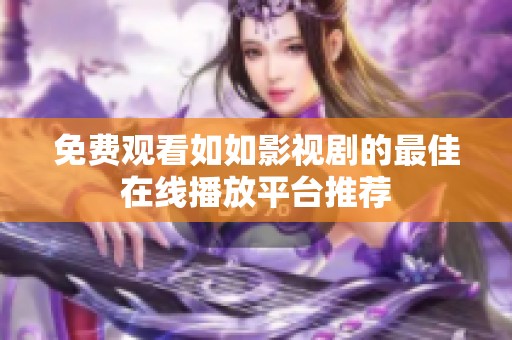 免费观看如如影视剧的最佳在线播放平台推荐