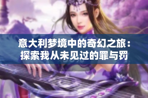 意大利梦境中的奇幻之旅：探索我从未见过的罪与罚