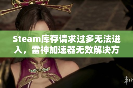 Steam库存请求过多无法进入，雷神加速器无效解决方案讨论