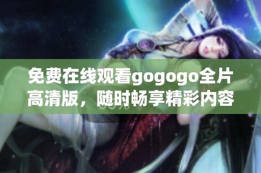 免费在线观看gogogo全片高清版，随时畅享精彩内容