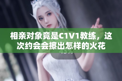 相亲对象竟是C1V1教练，这次约会会擦出怎样的火花