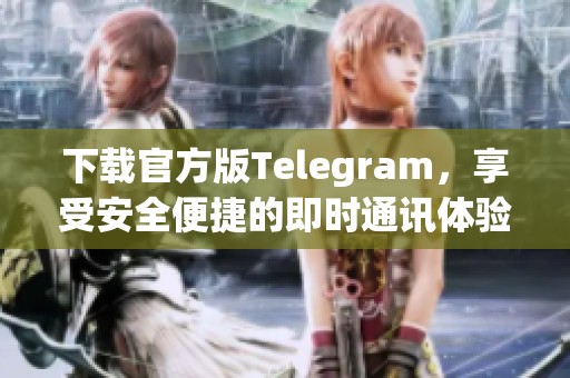 下载官方版Telegram，享受安全便捷的即时通讯体验