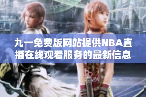 九一免费版网站提供NBA直播在线观看服务的最新信息