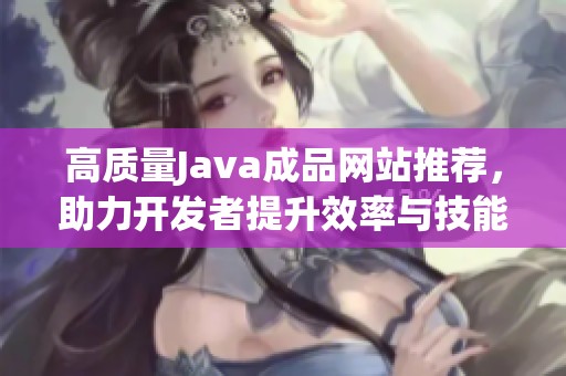 高质量Java成品网站推荐，助力开发者提升效率与技能