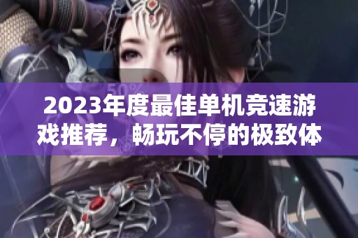 2023年度最佳单机竞速游戏推荐，畅玩不停的极致体验