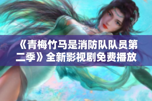 《青梅竹马是消防队队员第二季》全新影视剧免费播放，精彩内容不容错过