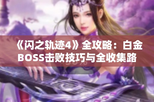 《闪之轨迹4》全攻略：白金BOSS击败技巧与全收集路径详解