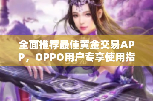 全面推荐最佳黄金交易APP，OPPO用户专享使用指南