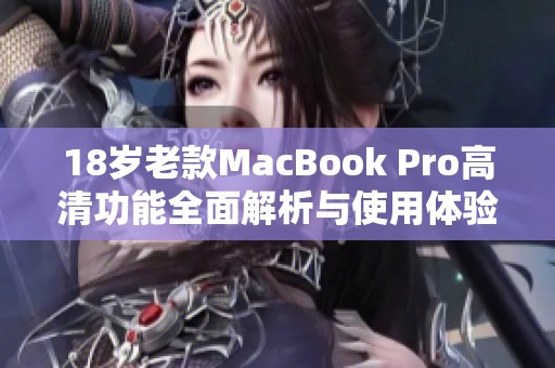 18岁老款MacBook Pro高清功能全面解析与使用体验分享