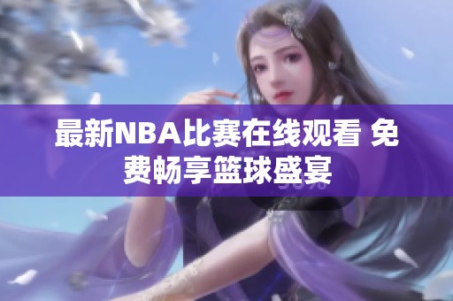 最新NBA比赛在线观看 免费畅享篮球盛宴