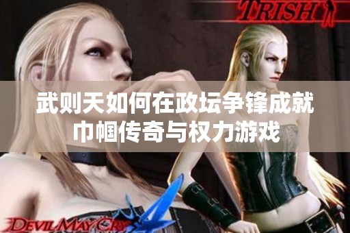 武则天如何在政坛争锋成就巾帼传奇与权力游戏