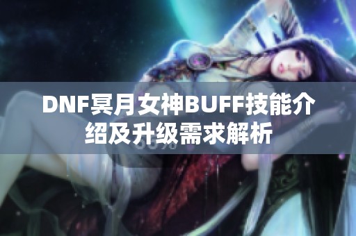 DNF冥月女神BUFF技能介绍及升级需求解析