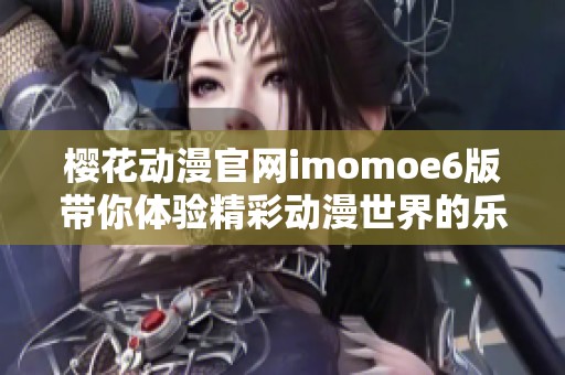 樱花动漫官网imomoe6版带你体验精彩动漫世界的乐趣