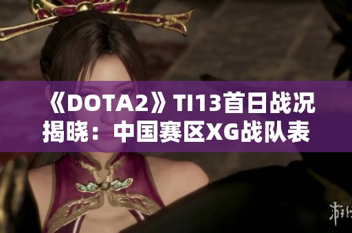 《DOTA2》TI13首日战况揭晓：中国赛区XG战队表现抢眼