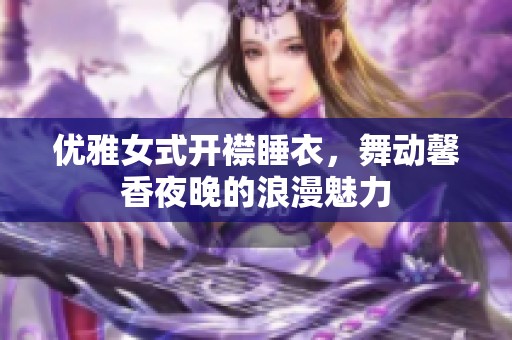 优雅女式开襟睡衣，舞动馨香夜晚的浪漫魅力