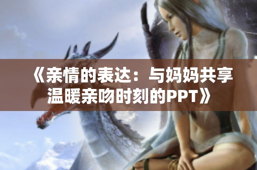 《亲情的表达：与妈妈共享温暖亲吻时刻的PPT》