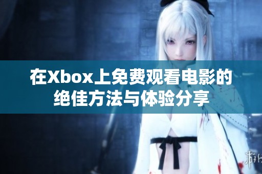 在Xbox上免费观看电影的绝佳方法与体验分享