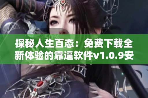 探秘人生百态：免费下载全新体验的靠逼软件v1.0.9安卓版本