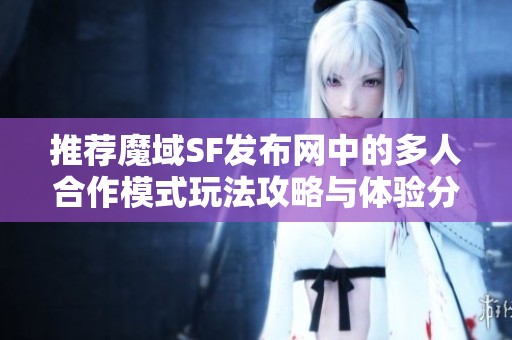 推荐魔域SF发布网中的多人合作模式玩法攻略与体验分享