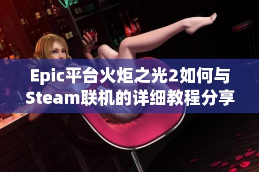 Epic平台火炬之光2如何与Steam联机的详细教程分享