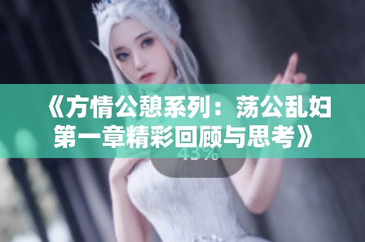 《方情公憩系列：荡公乱妇第一章精彩回顾与思考》