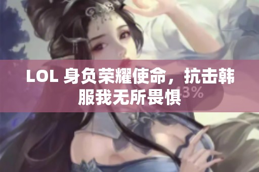 LOL 身负荣耀使命，抗击韩服我无所畏惧