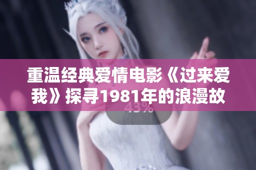重温经典爱情电影《过来爱我》探寻1981年的浪漫故事