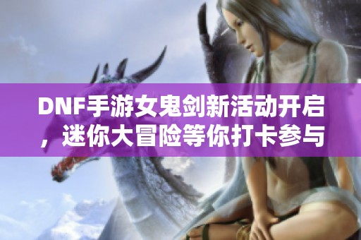 DNF手游女鬼剑新活动开启，迷你大冒险等你打卡参与！