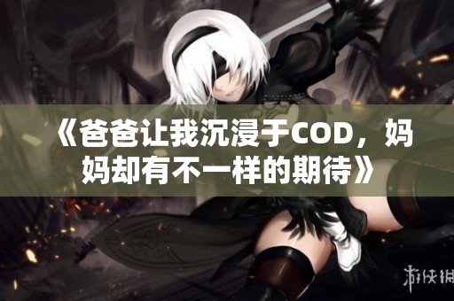 《爸爸让我沉浸于COD，妈妈却有不一样的期待》