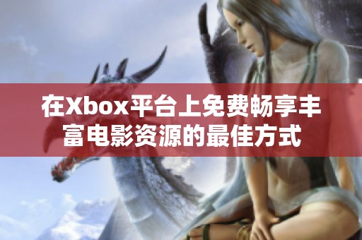 在Xbox平台上免费畅享丰富电影资源的最佳方式