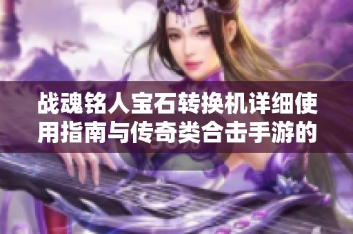 战魂铭人宝石转换机详细使用指南与传奇类合击手游的乐趣分享