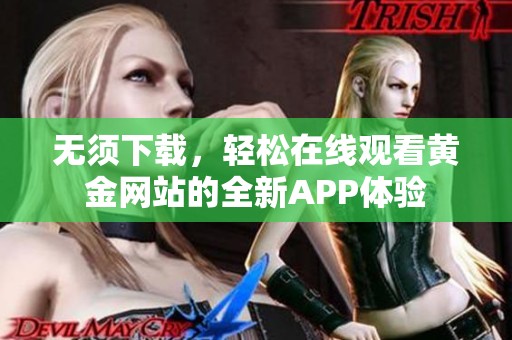 无须下载，轻松在线观看黄金网站的全新APP体验