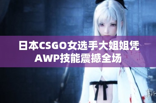 日本CSGO女选手大姐姐凭AWP技能震撼全场