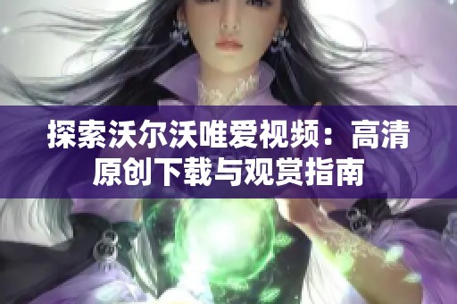 探索沃尔沃唯爱视频：高清原创下载与观赏指南