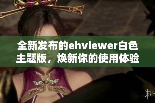 全新发布的ehviewer白色主题版，焕新你的使用体验