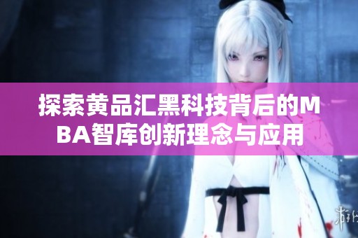 探索黄品汇黑科技背后的MBA智库创新理念与应用