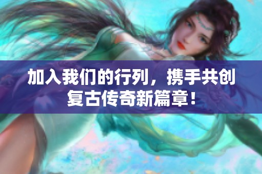 加入我们的行列，携手共创复古传奇新篇章！